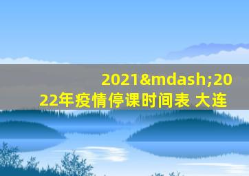 2021—2022年疫情停课时间表 大连